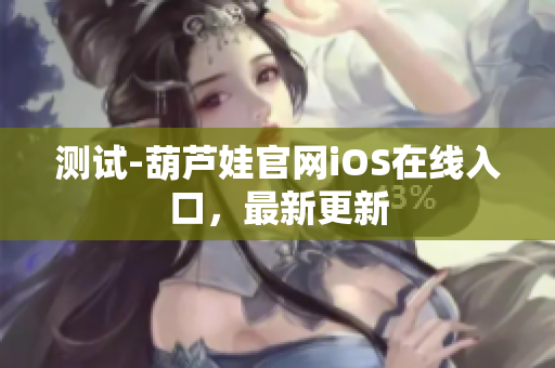测试-葫芦娃官网iOS在线入口，最新更新
