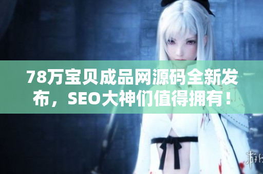 78万宝贝成品网源码全新发布，SEO大神们值得拥有！