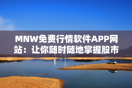 MNW免费行情软件APP网站：让你随时随地掌握股市走势
