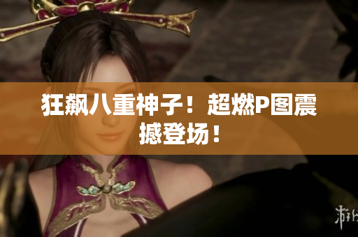 狂飙八重神子！超燃P图震撼登场！