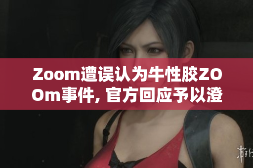 Zoom遭误认为牛性胶ZOOm事件, 官方回应予以澄清