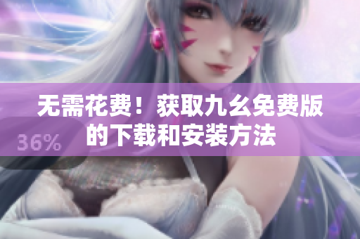 无需花费！获取九幺免费版的下载和安装方法