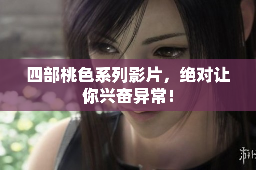 四部桃色系列影片，绝对让你兴奋异常！