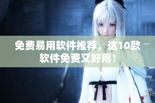 免费易用软件推荐，这10款软件免费又好用！