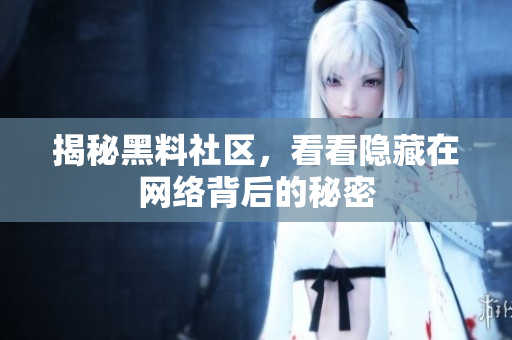 揭秘黑料社区，看看隐藏在网络背后的秘密