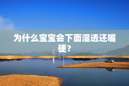 为什么宝宝会下面湿透还嘴硬？