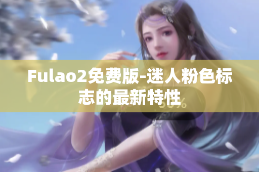 Fulao2免费版-迷人粉色标志的最新特性
