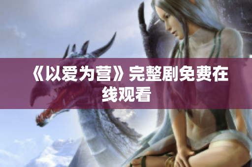 《以爱为营》完整剧免费在线观看
