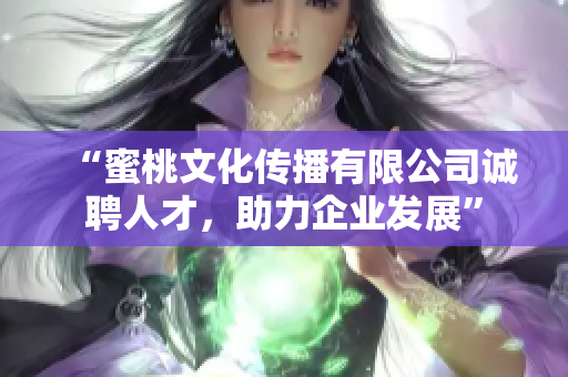 “蜜桃文化传播有限公司诚聘人才，助力企业发展”