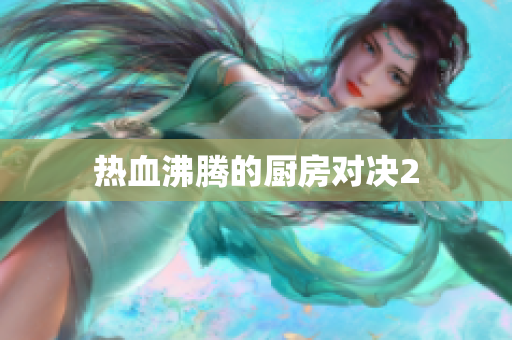 热血沸腾的厨房对决2