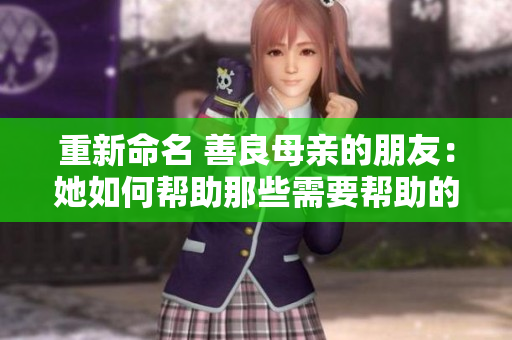 重新命名 善良母亲的朋友：她如何帮助那些需要帮助的人