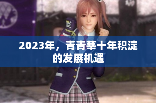 2023年，青青莘十年积淀的发展机遇