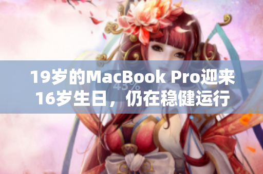 19岁的MacBook Pro迎来16岁生日，仍在稳健运行