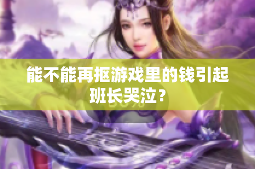 能不能再抠游戏里的钱引起班长哭泣？