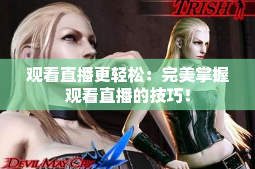 观看直播更轻松：完美掌握观看直播的技巧！