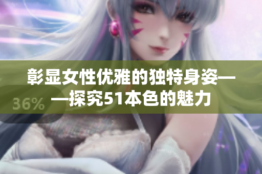 彰显女性优雅的独特身姿——探究51本色的魅力