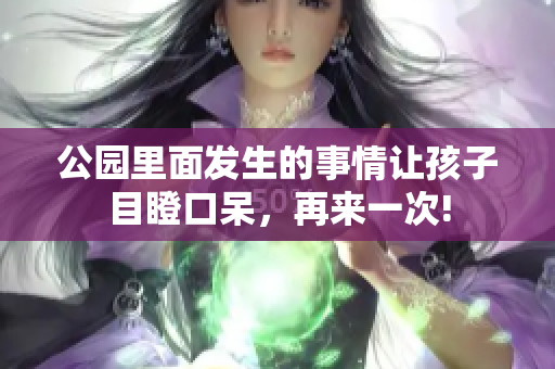 公园里面发生的事情让孩子目瞪口呆，再来一次!