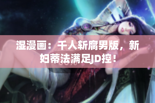 湿漫画：千人斩腐男版，新妇蒂法满足JD控！
