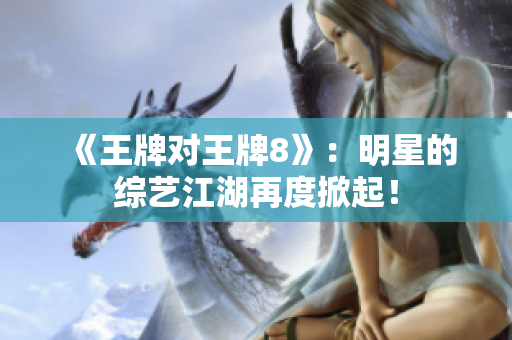 《王牌对王牌8》：明星的综艺江湖再度掀起！