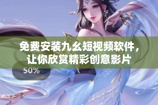 免费安装九幺短视频软件，让你欣赏精彩创意影片