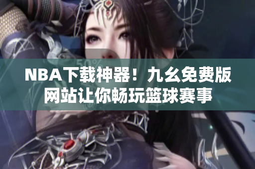 NBA下载神器！九幺免费版网站让你畅玩篮球赛事