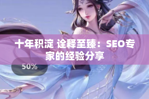 十年积淀 诠释至臻：SEO专家的经验分享