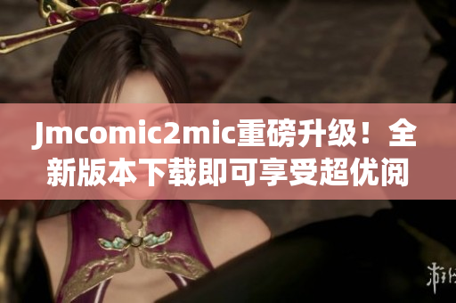 Jmcomic2mic重磅升级！全新版本下载即可享受超优阅读体验