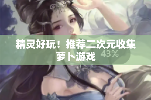 精灵好玩！推荐二次元收集萝卜游戏