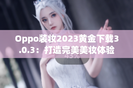 Oppo装妆2023黄金下载3.0.3：打造完美美妆体验