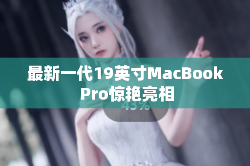 最新一代19英寸MacBook Pro惊艳亮相