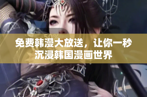 免费韩漫大放送，让你一秒沉浸韩国漫画世界