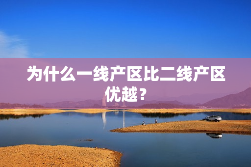为什么一线产区比二线产区优越？