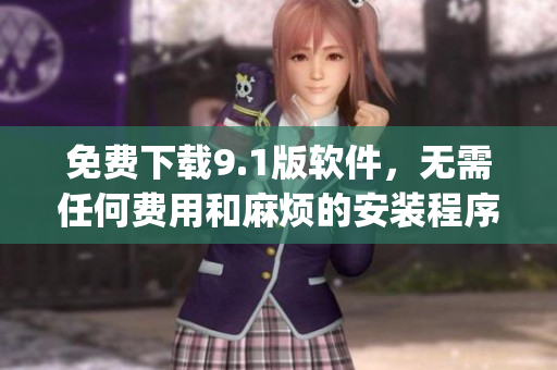 免费下载9.1版软件，无需任何费用和麻烦的安装程序)