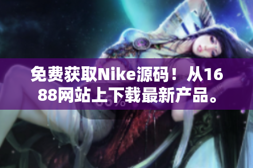 免费获取Nike源码！从1688网站上下载最新产品。
