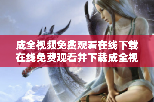 成全视频免费观看在线下载在线免费观看并下载成全视频