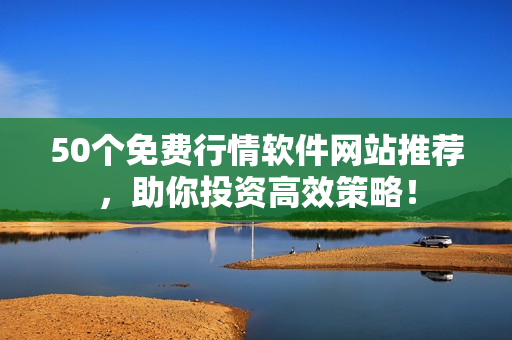 50个免费行情软件网站推荐，助你投资高效策略！