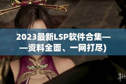 2023最新LSP软件合集——资料全面、一网打尽)