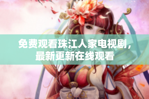 免费观看珠江人家电视剧，最新更新在线观看