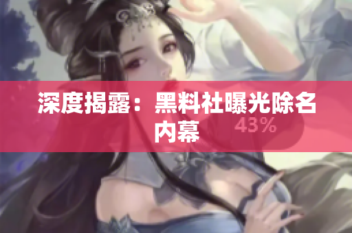 深度揭露：黑料社曝光除名内幕