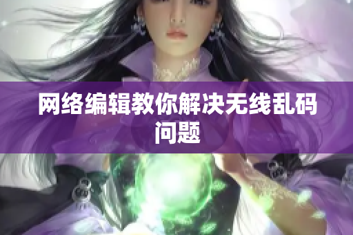 网络编辑教你解决无线乱码问题