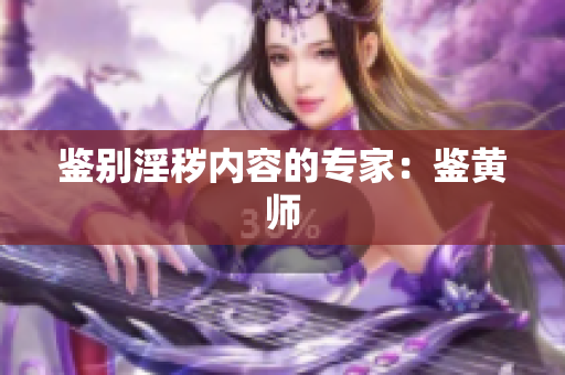 鉴别淫秽内容的专家：鉴黄师