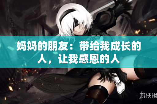 妈妈的朋友：带给我成长的人，让我感恩的人