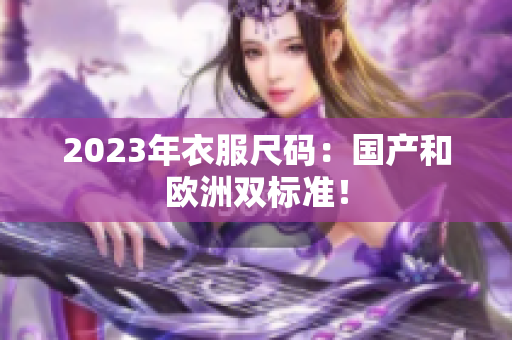 2023年衣服尺码：国产和欧洲双标准！