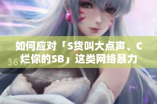 如何应对「S货叫大点声、C烂你的SB」这类网络暴力？