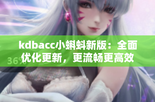 kdbacc小蝌蚪新版：全面优化更新，更流畅更高效