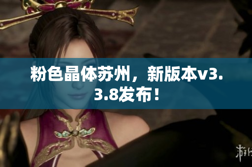 粉色晶体苏州，新版本v3.3.8发布！
