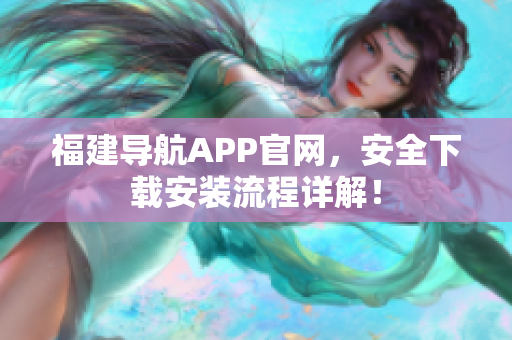 福建导航APP官网，安全下载安装流程详解！