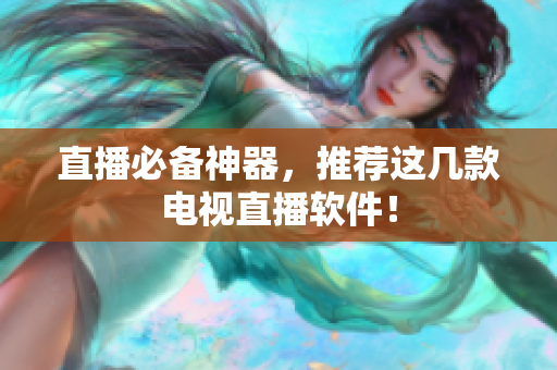 直播必备神器，推荐这几款电视直播软件！