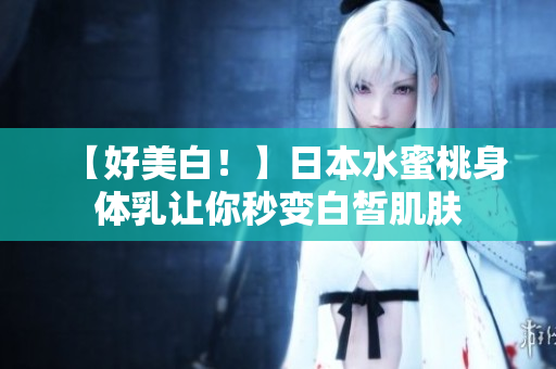【好美白！】日本水蜜桃身体乳让你秒变白皙肌肤