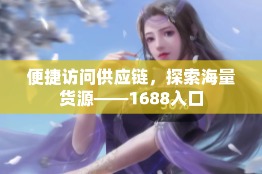 便捷访问供应链，探索海量货源——1688入口
